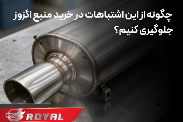 چگونه از این اشتباهات در خرید منبع اگزوز جلوگیری کنیم